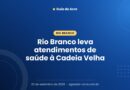 Rio Branco leva atendimentos de saúde à Cadeia Velha